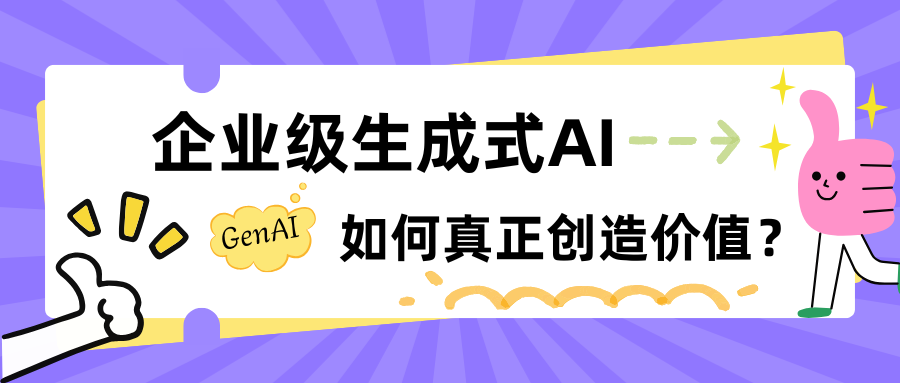 Chatbot 不是“万金油”:企业级生成式 AI 如何真正创造价值