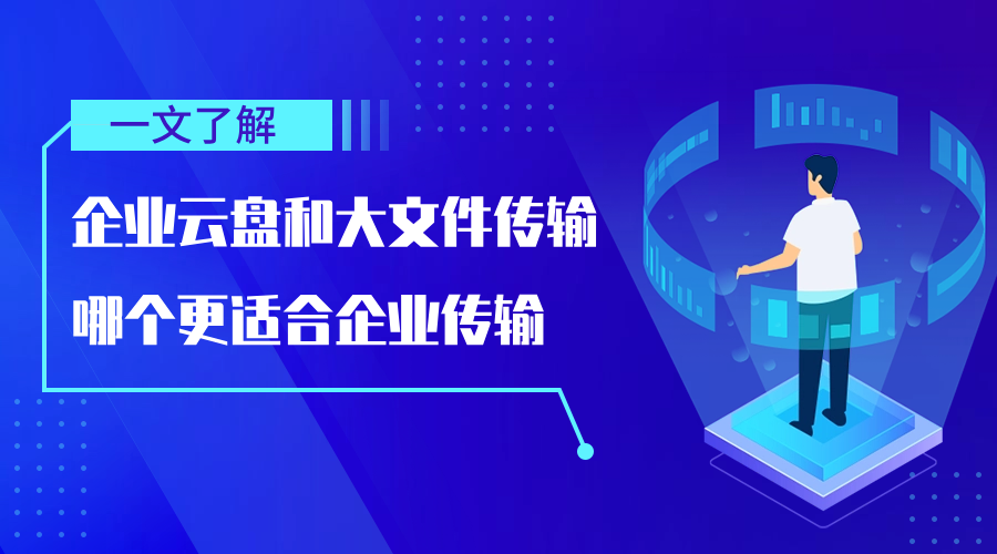 一文了解企业云盘和大文件传输哪个更适合企业传输